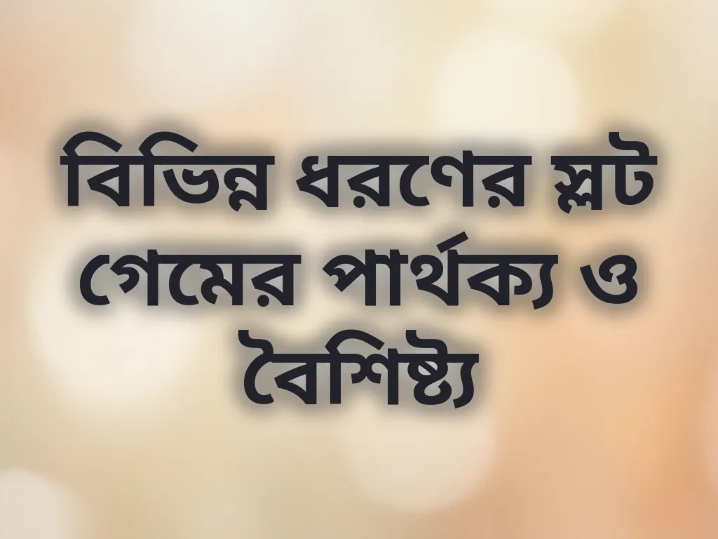 বিভিন্ন ধরণের স্লট গেমের পার্থক্য ও বৈশিষ্ট্য